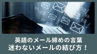 英語のメール、締めの言葉はどうしよう・・・もう迷わないメールの結び方！