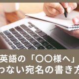 「〇〇様へ」ビジネスでも日常のメールでも、もう迷わない宛名の書き方！
