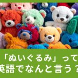 「ぬいぐるみ」を英語で言うと？覚えておきたい表現４つ