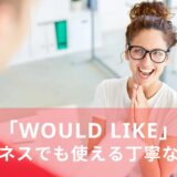 「would like」の意味と使い方！ビジネスでも使える丁寧な英語