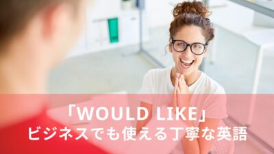 「would like」の意味と使い方！ビジネスでも使える丁寧な英語