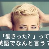 「髪きった？」って英語でなんて言うの？美容室で使える英語表現もご紹介！