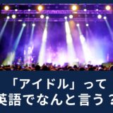 芸能人をタレントとは言わない？「アイドル」って英語でなんて言うの？