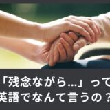 「残念ながら…」って英語でなんて言うの？ニュアンスの違いをご説明！