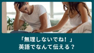 「無理しないでね！」英語でなんて伝える？相手を気遣う英語表現！
