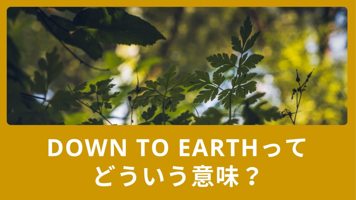 Down to earthってどういう意味？似た言葉・反対の言葉もご紹介！
