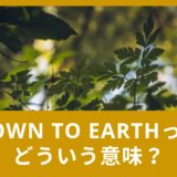 Down to earthってどういう意味？似た言葉・反対の言葉もご紹介！