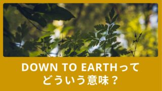 Down to earthってどういう意味？似た言葉・反対の言葉もご紹介！
