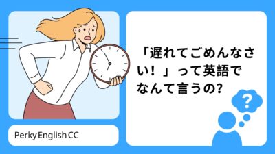 「遅れてごめんなさい！」を英語で言うと？