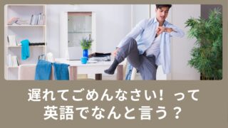 「遅れてごめんなさい！」を英語で言うと？
