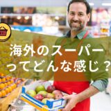 海外のスーパーってどんな感じ？海外のスーパー事情を紹介します