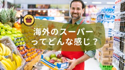 海外のスーパーってどんな感じ？海外のスーパー事情を紹介します