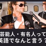「芸能人・有名人」って英語でなんて言うの？使える英語表現をご紹介！