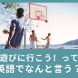 大人が「遊びに行こう！」って英語でなんて言うの？※playは使いません！