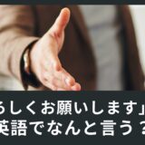 【ビジネス英会話】挨拶で「よろしくお願いします」って英語でなんて言うの？