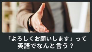 【ビジネス英会話】挨拶で「よろしくお願いします」って英語でなんて言うの？