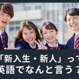 新しく始めた時に使ってみよう！「新入生・新人」って英語でなんて言うの？