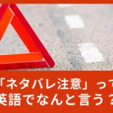 「ネタバレ注意」って英語でなんて言うの？Spoilerの意味と使い方！