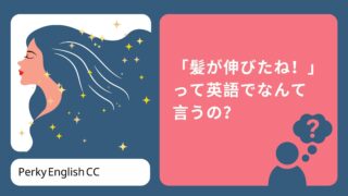 「髪が伸びたね！」「髪を伸ばしています」って英語でなんて言うの？