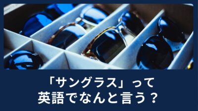 「サングラス」って英語でなんて言うの？夏に使える英語表現をご紹介！