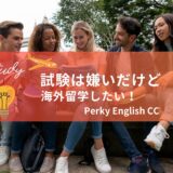 試験は嫌いだけど海外留学したい！今行かなかったら絶対に後悔する！
