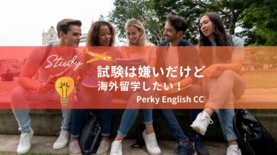 試験は嫌いだけど海外留学したい！今行かなかったら絶対に後悔する！