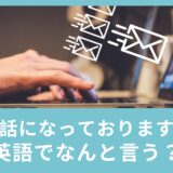 「お世話になっております」って英語でなんて言うの？ビジネスメールで使える英語表現！