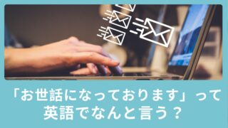 「お世話になっております」って英語でなんて言うの？ビジネスメールで使える英語表現！