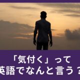 「気付く」って英語でなんて言うの？「気付く」の英語5つをご紹介！