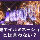 英語でイルミネーションとは言わない？ライトアップって通じるの？