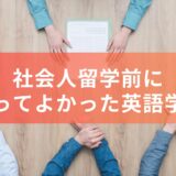 【社会人留学】留学前にやっておいてよかった英語学習