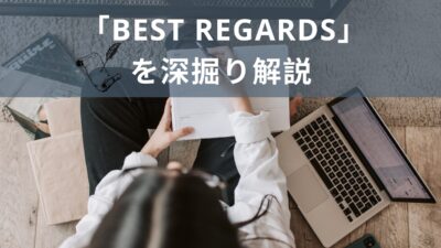 英文メールの結びの言葉「Best Regards」を深掘り解説！
