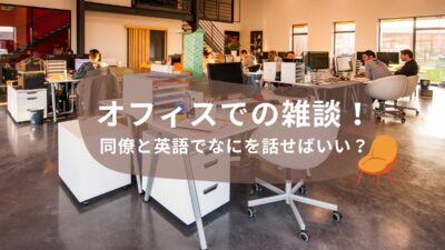 【ビジネス英会話】オフィスでの雑談！同僚と英語でなにを話せばいい？