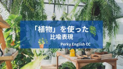 いくつ知ってる？面白い英語の比喩表現～植物編～ 