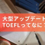 大型アップデート！新しくなった『TOEFL』ってどんなテスト？