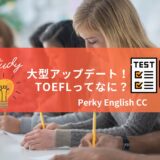 大型アップデート！新しくなった『TOEFL』ってどんなテスト？