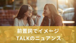 【前置詞】同じ“talk”でもニュアンスが変わる！意味の違いを前置詞でつかもう