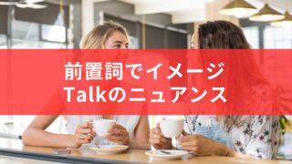 【前置詞】同じ“talk”でもニュアンスが変わる！意味の違いを前置詞でつかもう