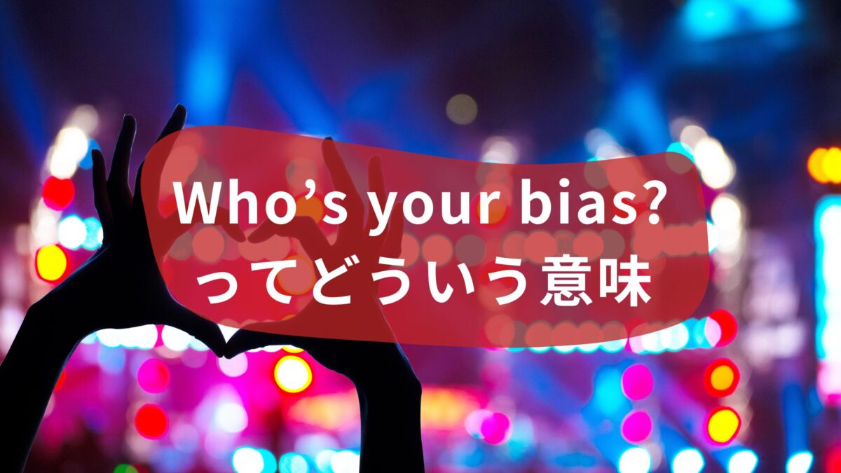 “Who’s your bias？”ってどういう意味？