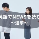 英語でNEWSを読む！選挙にまつわる英語