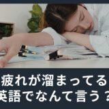 「疲れがたまってる」って英語でなんていうの？