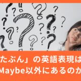 「たぶん」は英語で全部 maybe？よく使う3つの表現を使い分けよう！