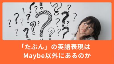 「たぶん」は英語で全部 maybe？よく使う3つの表現を使い分けよう！