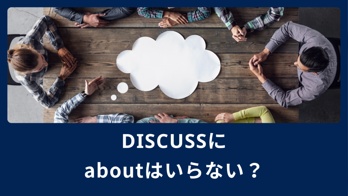 discuss にabout は要らない！日本人が囚われやすい「～について」解説
